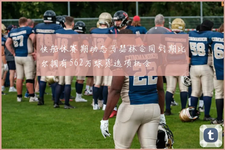 快船休赛期动态马瑟林合同到期比尔拥有562万球员选项机会