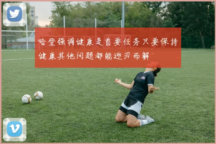 哈登强调健康是首要任务只要保持健康其他问题都能迎刃而解