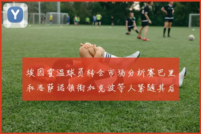 埃因霍温球员转会市场分析赛巴里和洛萨诺领衔加克波等人紧随其后