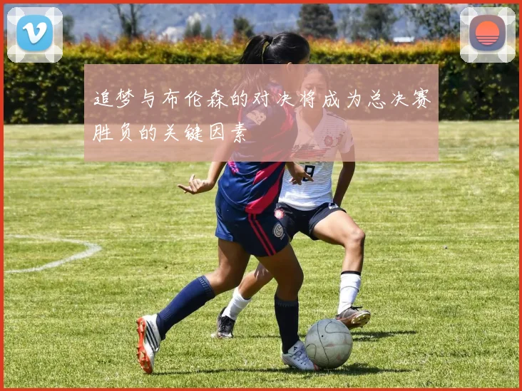 追梦与布伦森的对决将成为总决赛胜负的关键因素