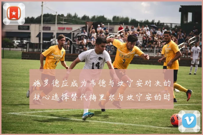 施罗德应成为韦德与坎宁安对决的核心选择替代梅里尔与坎宁安的时间分配