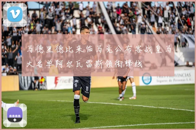 马德里德比来临马竞公布客战皇马大名单阿尔瓦雷斯领衔锋线