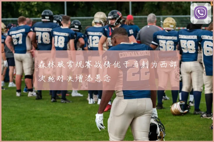 森林狼常规赛战绩优于马刺为西部次轮对决增添悬念