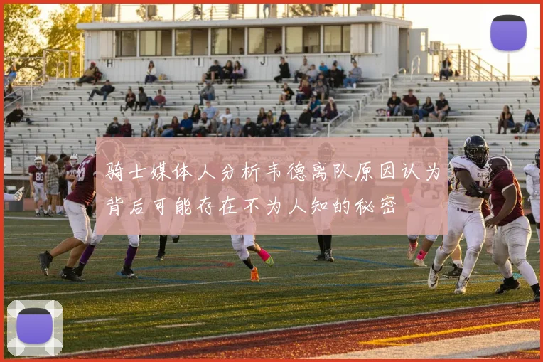 骑士媒体人分析韦德离队原因认为背后可能存在不为人知的秘密